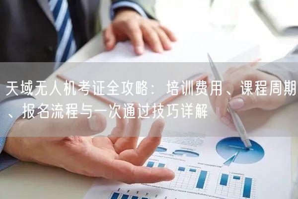 天域无人机考证全攻略:培训费用、课程周期、报名流程与一次通过技巧详解 天域无人机考证全攻略:培训费用、课程周期、报名流程与一次通过技巧详解