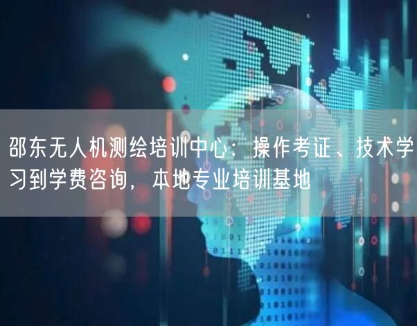 邵东无人机测绘培训中心:操作考证、技术学习到学费咨询,本地专业培训基地