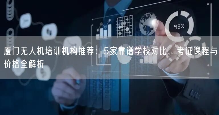 厦门无人机培训机构推荐:5家靠谱学校对比,考证课程与价格全解析