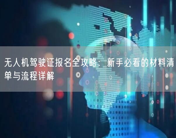无人机驾驶证报名全攻略:新手必看的材料清单与流程详解 无人机驾驶证报名全攻略:新手必看的材料清单与流程详解