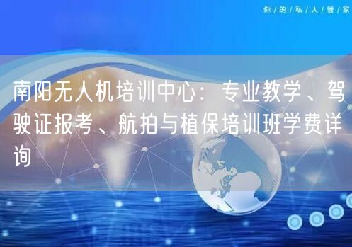 南阳无人机培训中心:专业教学、驾驶证报考、航拍与植保培训班学费详询