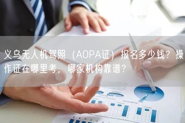 义乌无人机驾照（AOPA证）报名多少钱？操作证在哪里考，哪家机构靠谱？