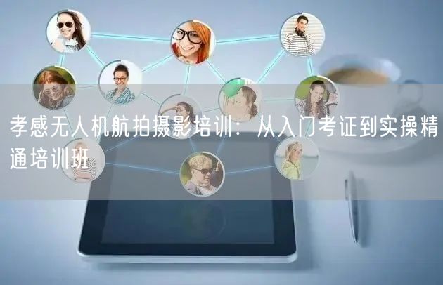 孝感无人机航拍摄影培训：从入门考证到实操精通培训班