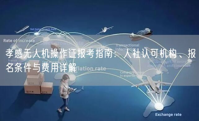 孝感无人机操作证报考指南:人社认可机构、报名条件与费用详解 孝感无人机操作证报考指南:人社认可机构、报名条件与费用详解