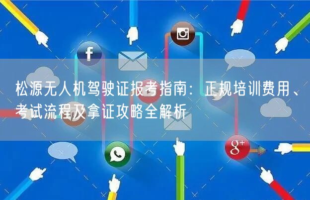 松源无人机驾驶证报考指南:正规培训费用、考试流程及拿证攻略全解析