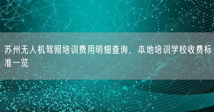 苏州无人机驾照培训费用明细查询,本地培训学校收费标准一览