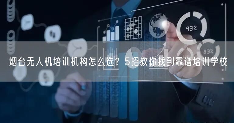 烟台无人机培训机构怎么选?5招教你找到靠谱培训学校 烟台无人机培训机构怎么选?5招教你找到靠谱培训学校