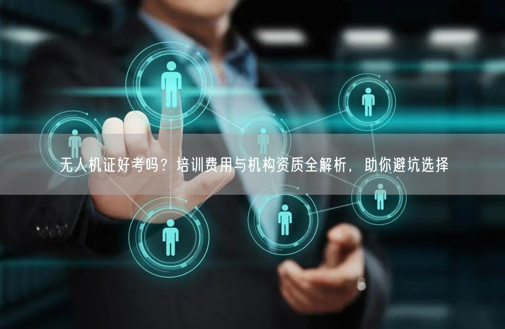 无人机证好考吗？培训费用与机构资质全解析，助你避坑选择