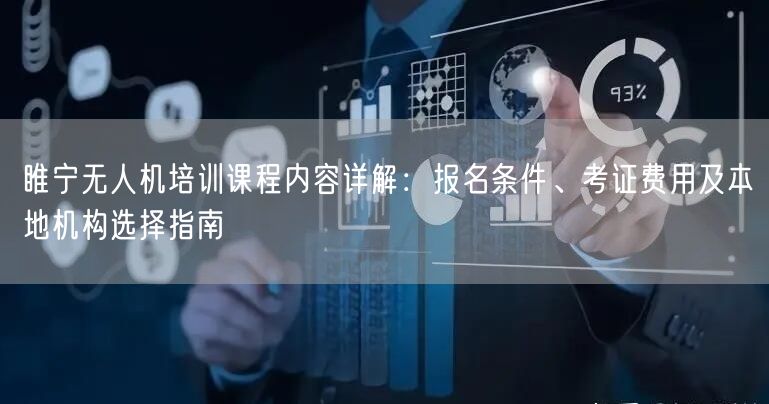 睢宁无人机培训课程内容详解:报名条件、考证费用及本地机构选择指南