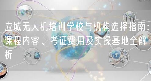 应城无人机培训学校与机构选择指南:课程内容、考证费用及实操基地全解析 应城无人机培训学校与机构选择指南:课程内容、考证费用及实操基地全解析