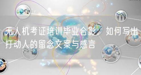 无人机考证培训毕业合影:如何写出打动人的留念文案与感言