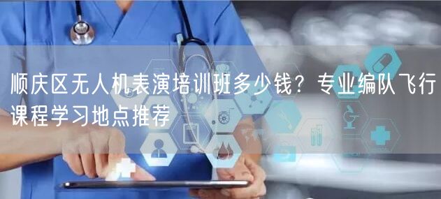 顺庆区无人机表演培训班多少钱？专业编队飞行课程学习地点推荐
