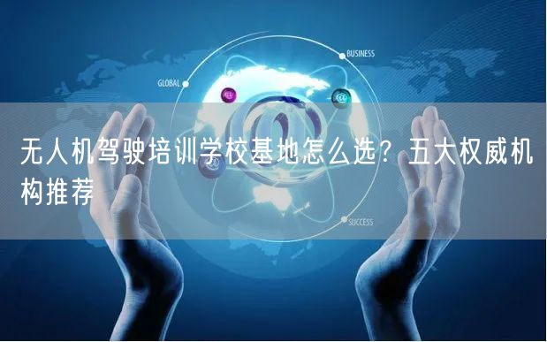 无人机驾驶培训学校基地怎么选?五大权威机构推荐
