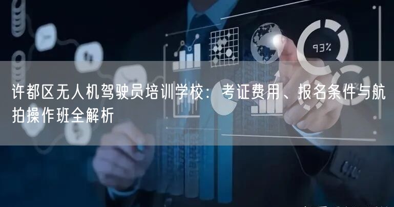许都区无人机驾驶员培训学校:考证费用、报名条件与航拍操作班全解析