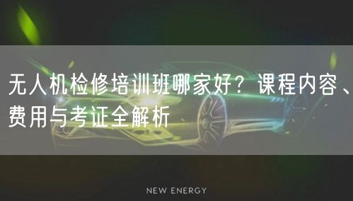无人机检修培训班哪家好?课程内容、费用与考证全解析 无人机检修培训班哪家好?课程内容、费用与考证全解析