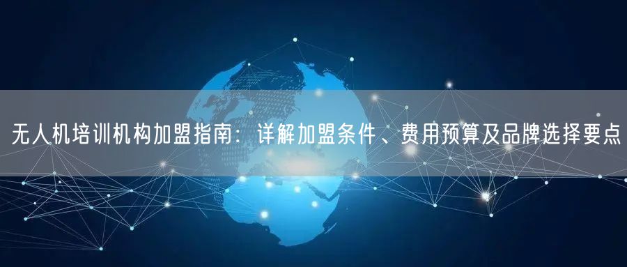 无人机培训机构加盟指南:详解加盟条件、费用预算及品牌选择要点 无人机培训机构加盟指南:详解加盟条件、费用预算及品牌选择要点