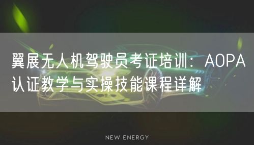 翼展无人机驾驶员考证培训：AOPA认证教学与实操技能课程详解