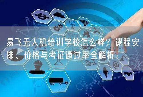 易飞无人机培训学校怎么样?课程安排、价格与考证通过率全解析 易飞无人机培训学校怎么样?课程安排、价格与考证通过率全解析