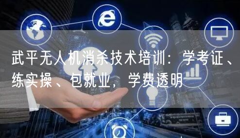 武平无人机消杀技术培训:学考证、练实操、包就业,学费透明