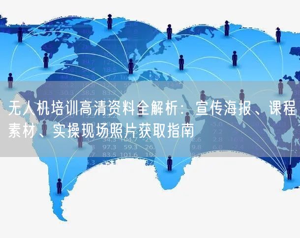 无人机培训高清资料全解析:宣传海报、课程素材、实操现场照片获取指南