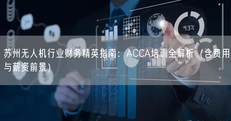 苏州无人机行业财务精英指南:ACCA培训全解析(含费用与薪资前景)