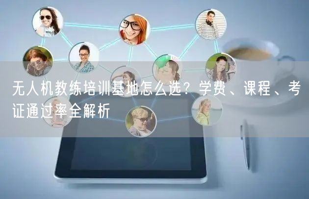 无人机教练培训基地怎么选?学费、课程、考证通过率全解析 无人机教练培训基地怎么选?学费、课程、考证通过率全解析