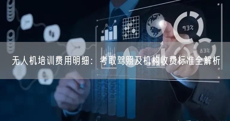 无人机培训费用明细:考取驾照及机构收费标准全解析