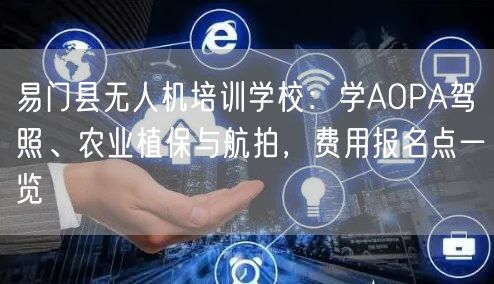 易门县无人机培训学校:学AOPA驾照、农业植保与航拍,费用报名点一览 易门县无人机培训学校:学AOPA驾照、农业植保与航拍,费用报名点一览