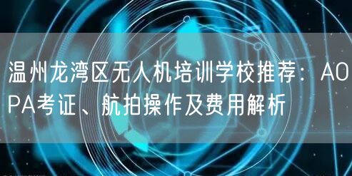 温州龙湾区无人机培训学校推荐:AOPA考证、航拍操作及费用解析
