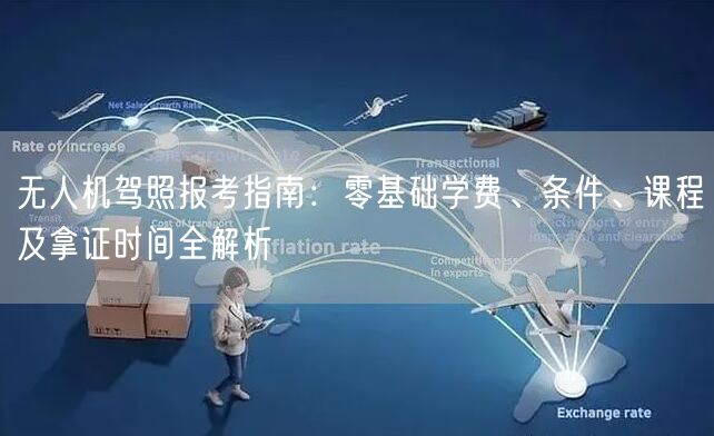 无人机驾照报考指南:零基础学费、条件、课程及拿证时间全解析