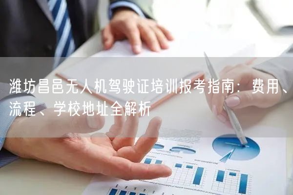 潍坊昌邑无人机驾驶证培训报考指南:费用、流程、学校地址全解析