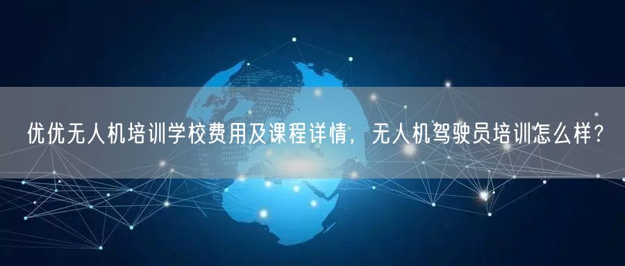 优优无人机培训学校费用及课程详情,无人机驾驶员培训怎么样? 优优无人机培训学校费用及课程详情,无人机驾驶员培训怎么样?