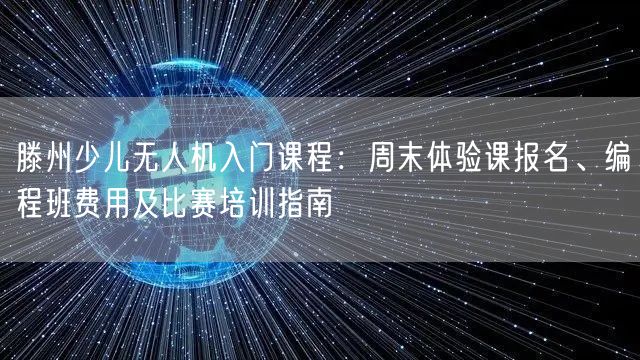 滕州少儿无人机入门课程:周末体验课报名、编程班费用及比赛培训指南