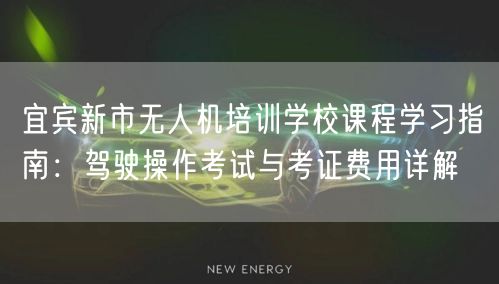 宜宾新市无人机培训学校课程学习指南:驾驶操作考试与考证费用详解 宜宾新市无人机培训学校课程学习指南:驾驶操作考试与考证费用详解