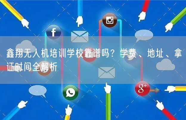 鑫翔无人机培训学校靠谱吗?学费、地址、拿证时间全解析 鑫翔无人机培训学校靠谱吗?学费、地址、拿证时间全解析