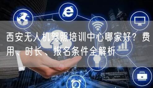 西安无人机驾照培训中心哪家好?费用、时长、报名条件全解析 西安无人机驾照培训中心哪家好?费用、时长、报名条件全解析