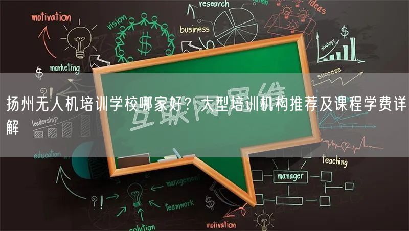 扬州无人机培训学校哪家好？大型培训机构推荐及课程学费详解