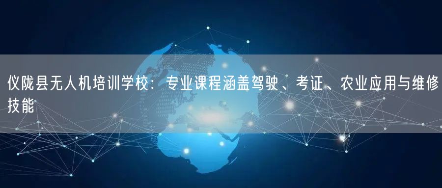 仪陇县无人机培训学校:专业课程涵盖驾驶、考证、农业应用与维修技能 仪陇县无人机培训学校:专业课程涵盖驾驶、考证、农业应用与维修技能