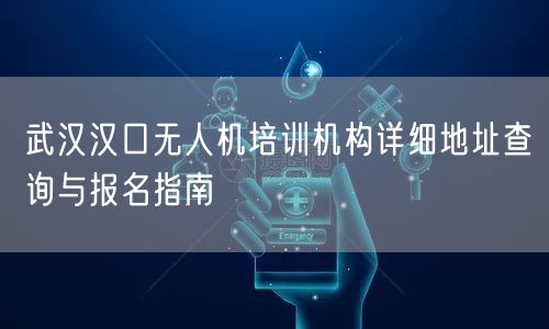 武汉汉口无人机培训机构详细地址查询与报名指南