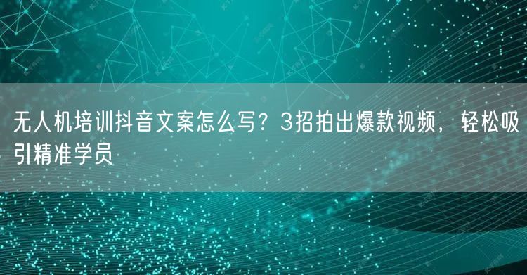 无人机培训抖音文案怎么写?3招拍出爆款视频,轻松吸引精准学员 无人机培训抖音文案怎么写?3招拍出爆款视频,轻松吸引精准学员