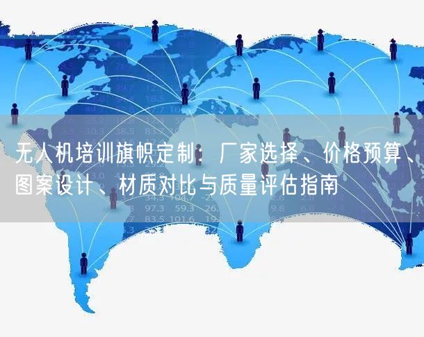 无人机培训旗帜定制:厂家选择、价格预算、图案设计、材质对比与质量评估指南