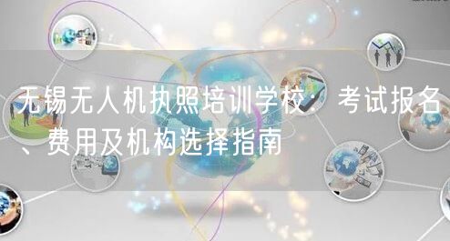无锡无人机执照培训学校:考试报名、费用及机构选择指南