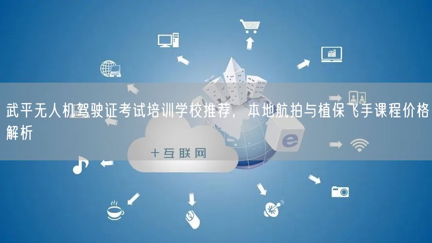 武平无人机驾驶证考试培训学校推荐,本地航拍与植保飞手课程价格解析