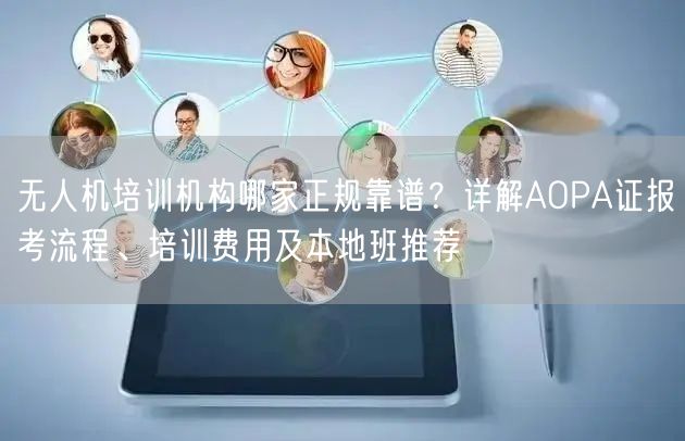 无人机培训机构哪家正规靠谱?详解AOPA证报考流程、培训费用及本地班推荐