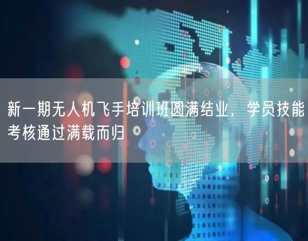 新一期无人机飞手培训班圆满结业,学员技能考核通过满载而归 新一期无人机飞手培训班圆满结业,学员技能考核通过满载而归