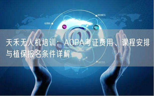 天禾无人机培训:AOPA考证费用、课程安排与植保报名条件详解