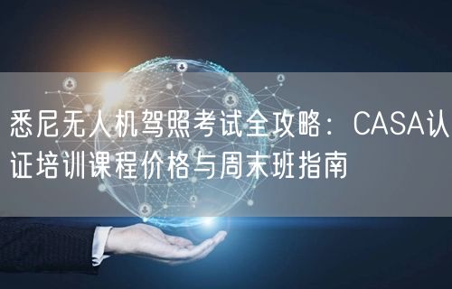 悉尼无人机驾照考试全攻略:CASA认证培训课程价格与周末班指南 悉尼无人机驾照考试全攻略:CASA认证培训课程价格与周末班指南