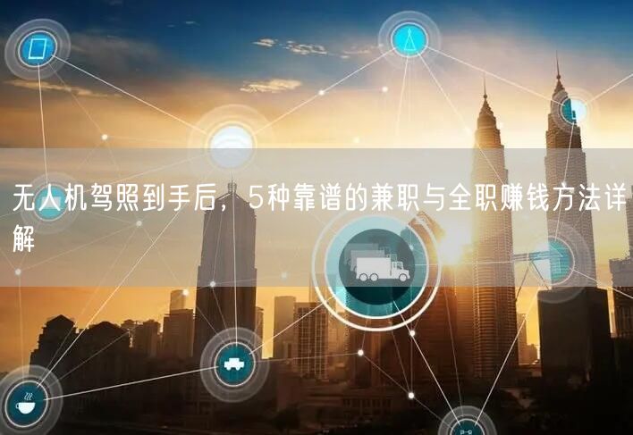 无人机驾照到手后,5种靠谱的兼职与全职赚钱方法详解 无人机驾照到手后,5种靠谱的兼职与全职赚钱方法详解