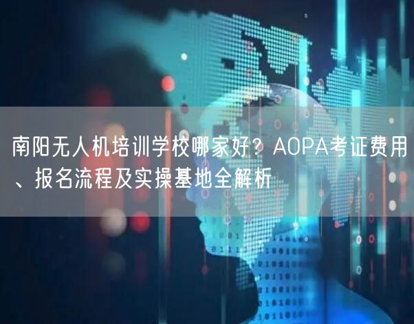 南阳无人机培训学校哪家好?AOPA考证费用、报名流程及实操基地全解析