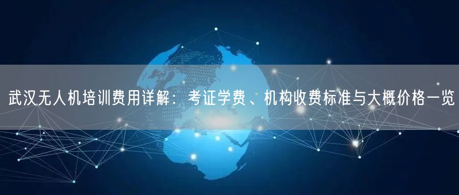 武汉无人机培训费用详解：考证学费、机构收费标准与大概价格一览
